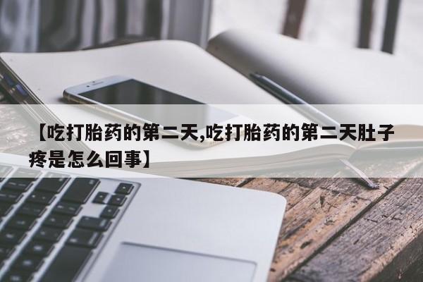 哪里可以私下卖到打胎药【吃打胎药的第二天,吃打胎药的第二天肚子疼是怎么回事】