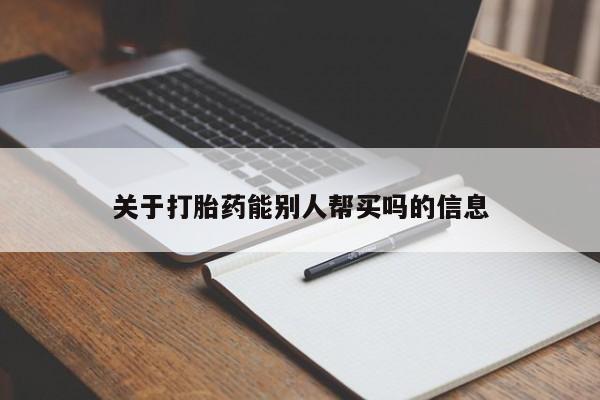 哪里可以私下卖到打胎药关于打胎药能别人帮买吗的信息