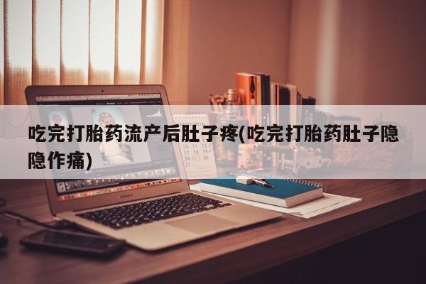 哪里可以私下卖到打胎药吃完打胎药流产后肚子疼(吃完打胎药肚子隐隐作痛)
