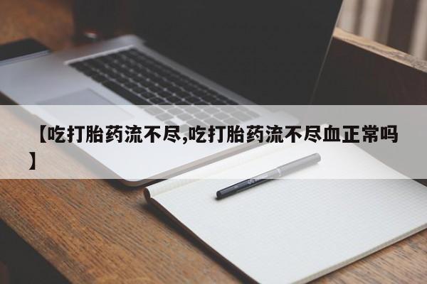 哪里可以私下卖到打胎药【吃打胎药流不尽,吃打胎药流不尽血正常吗】