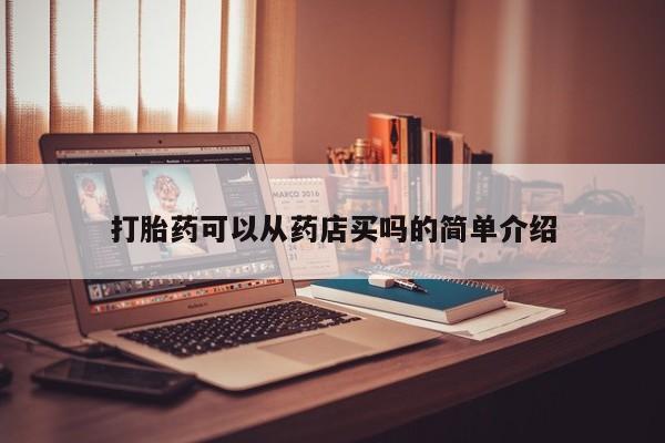哪里可以私下卖到打胎药打胎药可以从药店买吗的简单介绍