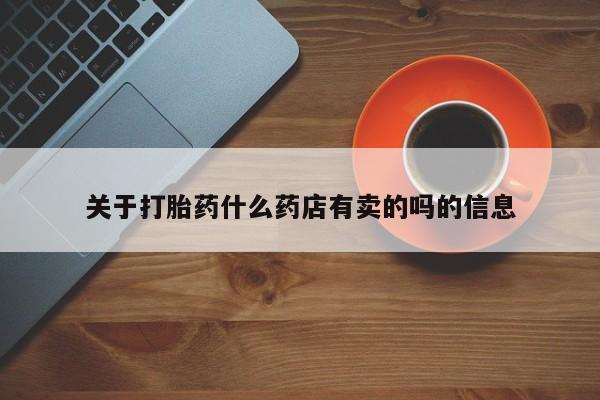 哪里可以私下卖到打胎药关于打胎药什么药店有卖的吗的信息