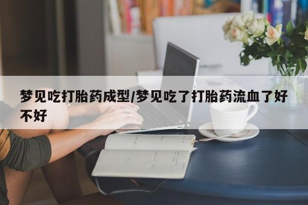 哪里可以私下卖到打胎药梦见吃打胎药成型/梦见吃了打胎药流血了好不好
