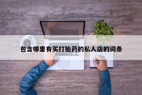 哪里可以私下卖到打胎药包含哪里有买打胎药的私人店的词条